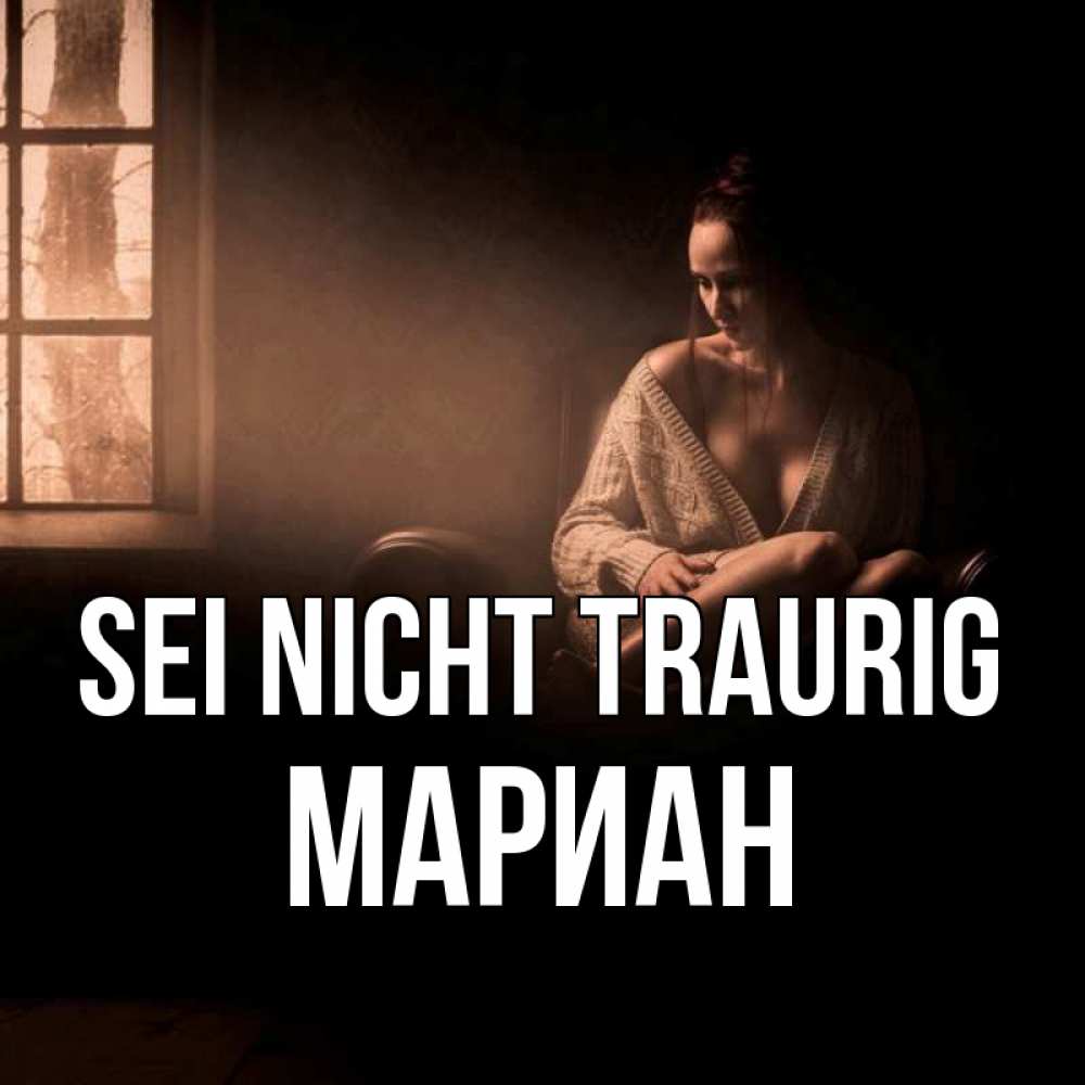 Открытка на каждый день с именем, Мариан Sei nicht traurig сидя у окна Прикольная открытка с пожеланием онлайн скачать бесплатно 