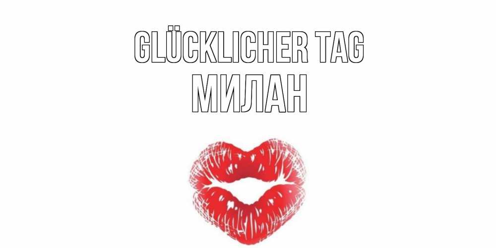Открытка на каждый день с именем, Милан Glücklicher Tag Поцелуй Прикольная открытка с пожеланием онлайн скачать бесплатно 