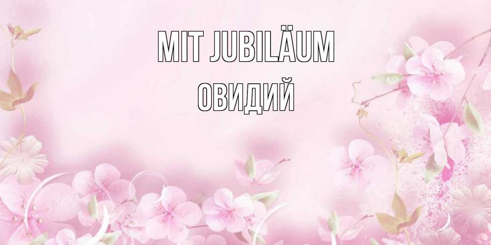 Открытка на каждый день с именем, Овидий Mit Jubiläum нежные цветы Прикольная открытка с пожеланием онлайн скачать бесплатно 