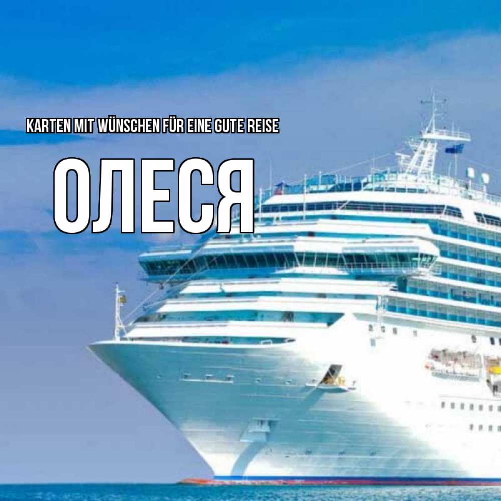 Открытка на каждый день с именем, Олеся Karten mit Wünschen für eine gute Reise огромный лайнер Прикольная открытка с пожеланием онлайн скачать бесплатно 