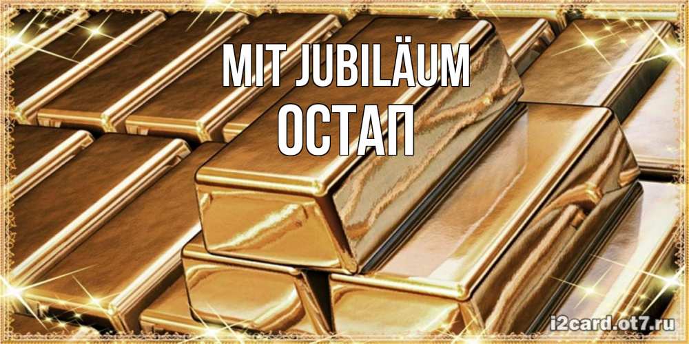 Открытка на каждый день с именем, Остап Mit Jubiläum поздравления на день рождения с пожеланиями богатства Прикольная открытка с пожеланием онлайн скачать бесплатно 