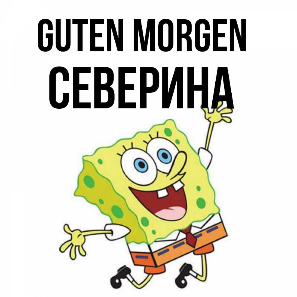 Открытка на каждый день с именем, Северина Guten Morgen улыбающийся спанч Боб Прикольная открытка с пожеланием онлайн скачать бесплатно 