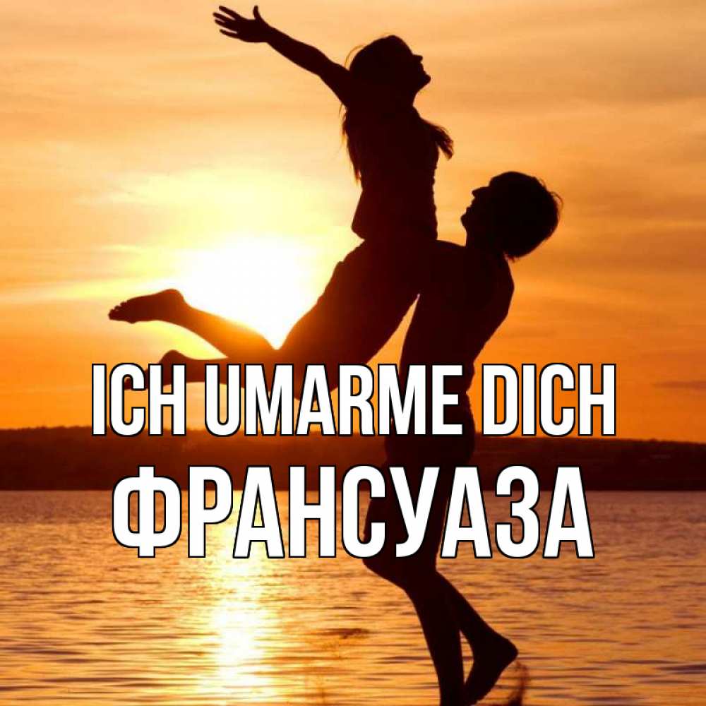 Открытка на каждый день с именем, Франсуаза Ich umarme dich парень поднимает девушку и она летит Прикольная открытка с пожеланием онлайн скачать бесплатно 