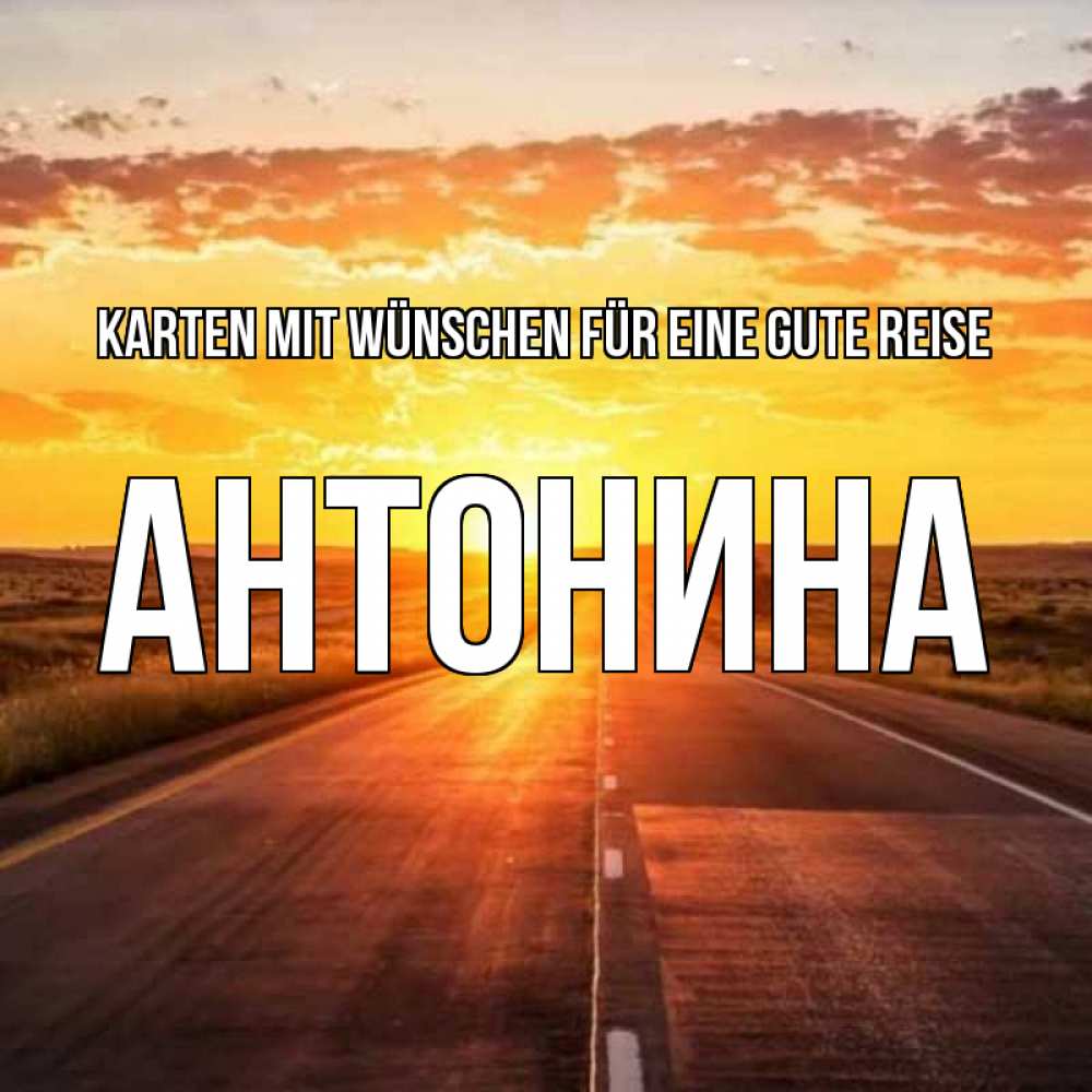 Открытка на каждый день с именем, Антонина Karten mit Wünschen für eine gute Reise солнечный свет, закат Прикольная открытка с пожеланием онлайн скачать бесплатно 
