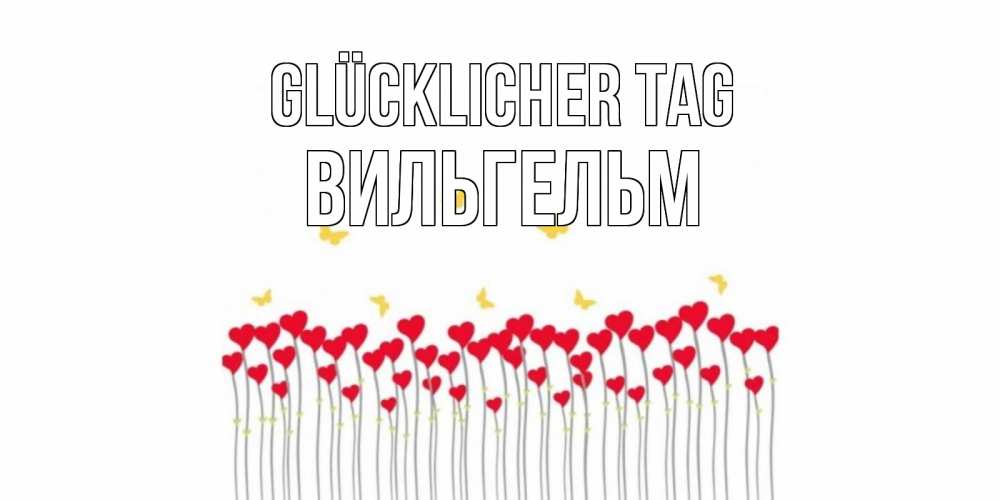 Открытка на каждый день с именем, Вильгельм Glücklicher Tag открытка отличного дня с сердечками Прикольная открытка с пожеланием онлайн скачать бесплатно 