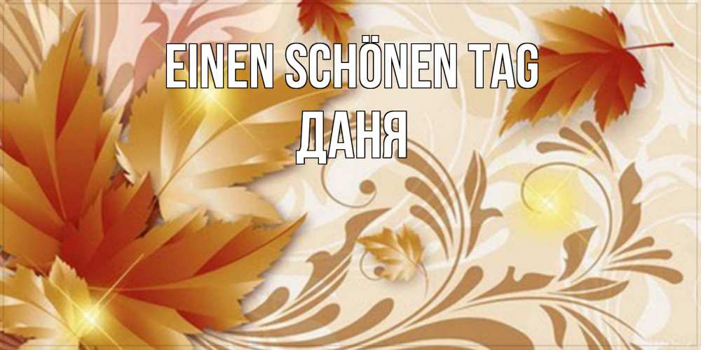 Открытка на каждый день с именем, Даня Einen schönen Tag листики и осеннее настроение Прикольная открытка с пожеланием онлайн скачать бесплатно 