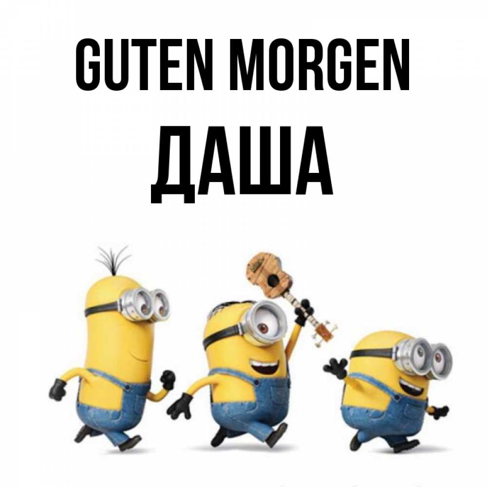 Открытка на каждый день с именем, Даша Guten Morgen миньоны и прекрасное утро Прикольная открытка с пожеланием онлайн скачать бесплатно 