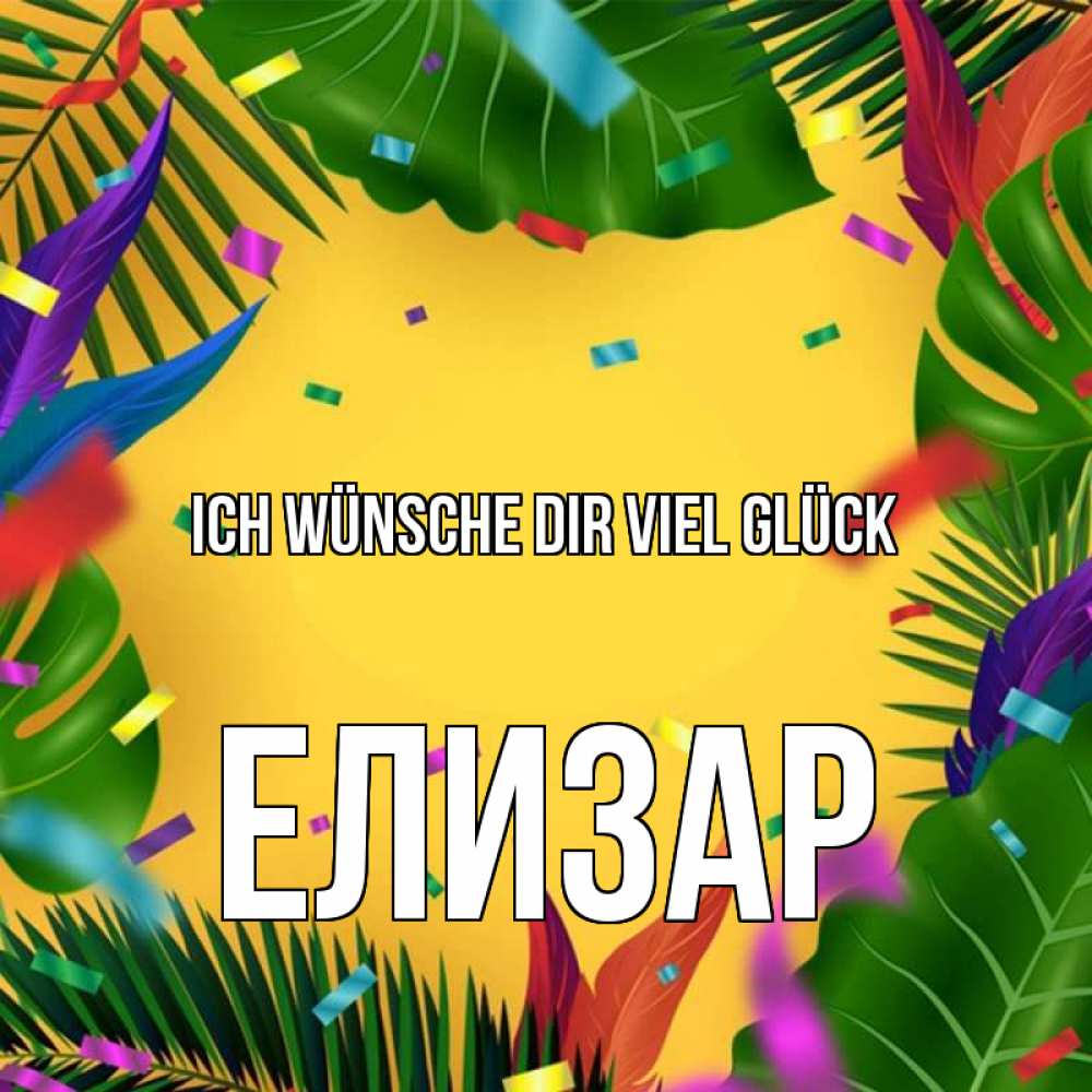 Открытка на каждый день с именем, Елизар Ich wünsche dir viel Glück тропики Прикольная открытка с пожеланием онлайн скачать бесплатно 