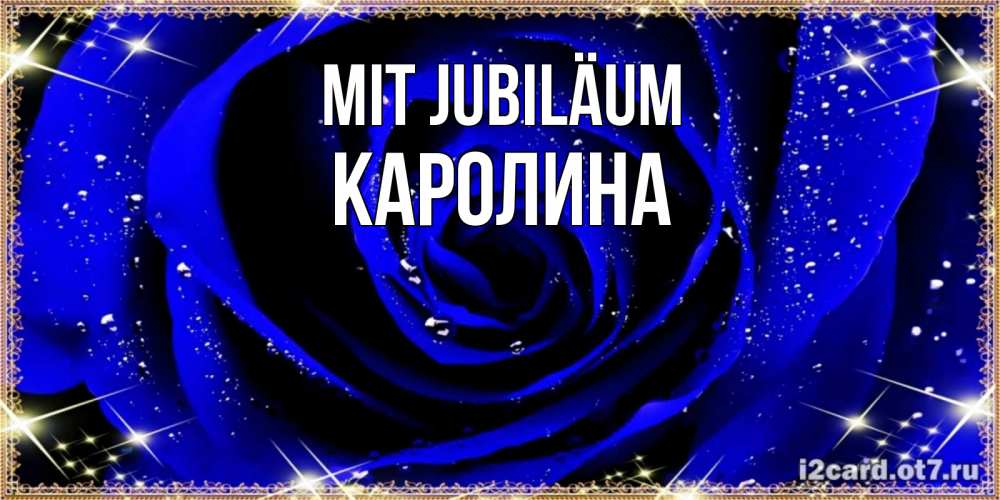 Открытка на каждый день с именем, Каролина Mit Jubiläum голубые цветы в росе Прикольная открытка с пожеланием онлайн скачать бесплатно 