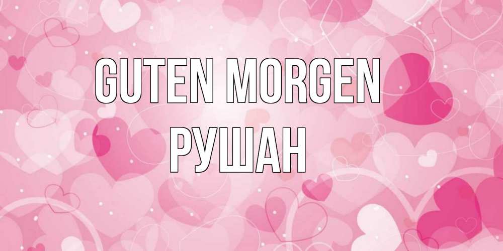 Открытка на каждый день с именем, Рушан Guten Morgen хорошее настроение утром Прикольная открытка с пожеланием онлайн скачать бесплатно 