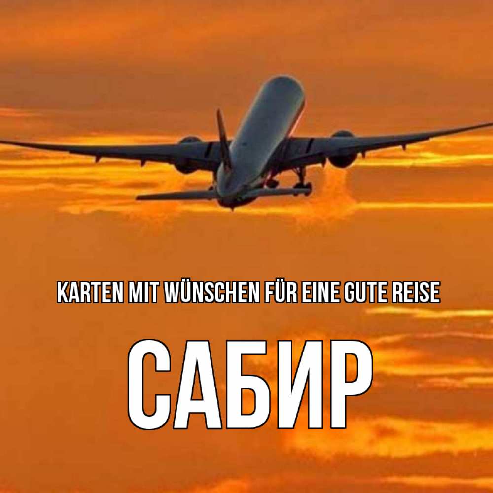Открытка на каждый день с именем, Сабир Karten mit Wünschen für eine gute Reise оранжевое небо Прикольная открытка с пожеланием онлайн скачать бесплатно 