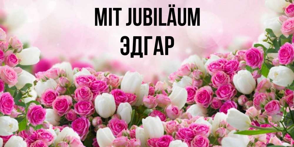 Открытка на каждый день с именем, Эдгар Mit Jubiläum открытка с разными розами Прикольная открытка с пожеланием онлайн скачать бесплатно 