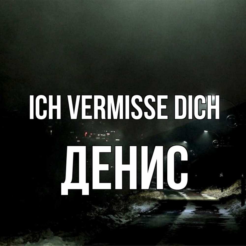 Открытка на каждый день с именем, Денис Ich vermisse dich окраина города Прикольная открытка с пожеланием онлайн скачать бесплатно 