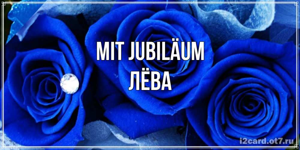 Открытка на каждый день с именем, Лёва Mit Jubiläum синие розы в росе Прикольная открытка с пожеланием онлайн скачать бесплатно 