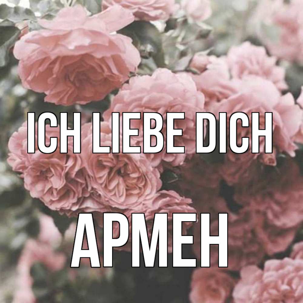 Открытка на каждый день с именем, Армен Ich liebe dich розы 3 Прикольная открытка с пожеланием онлайн скачать бесплатно 