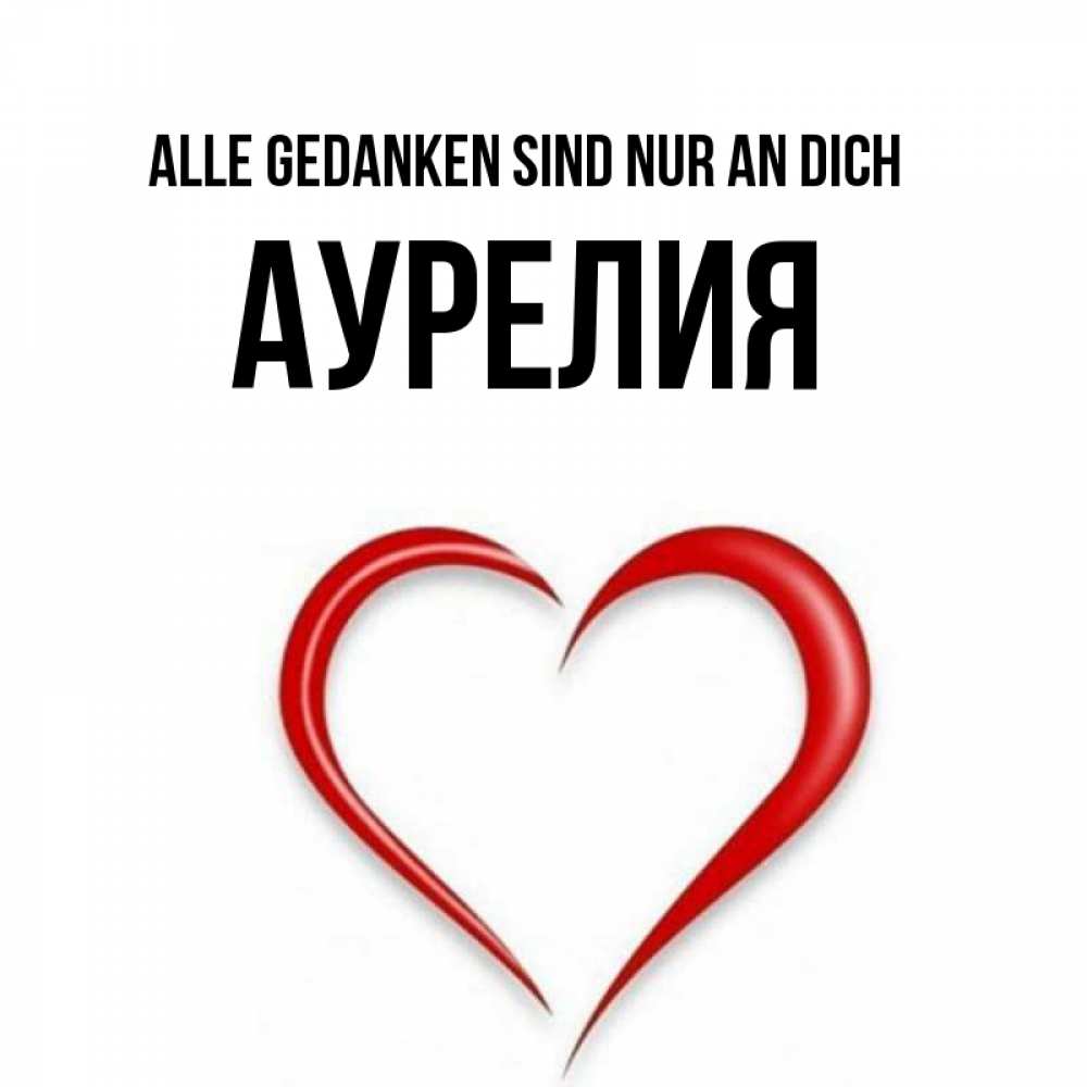 Открытка на каждый день с именем, Аурелия Alle Gedanken sind nur an dich для возлюбленной Прикольная открытка с пожеланием онлайн скачать бесплатно 