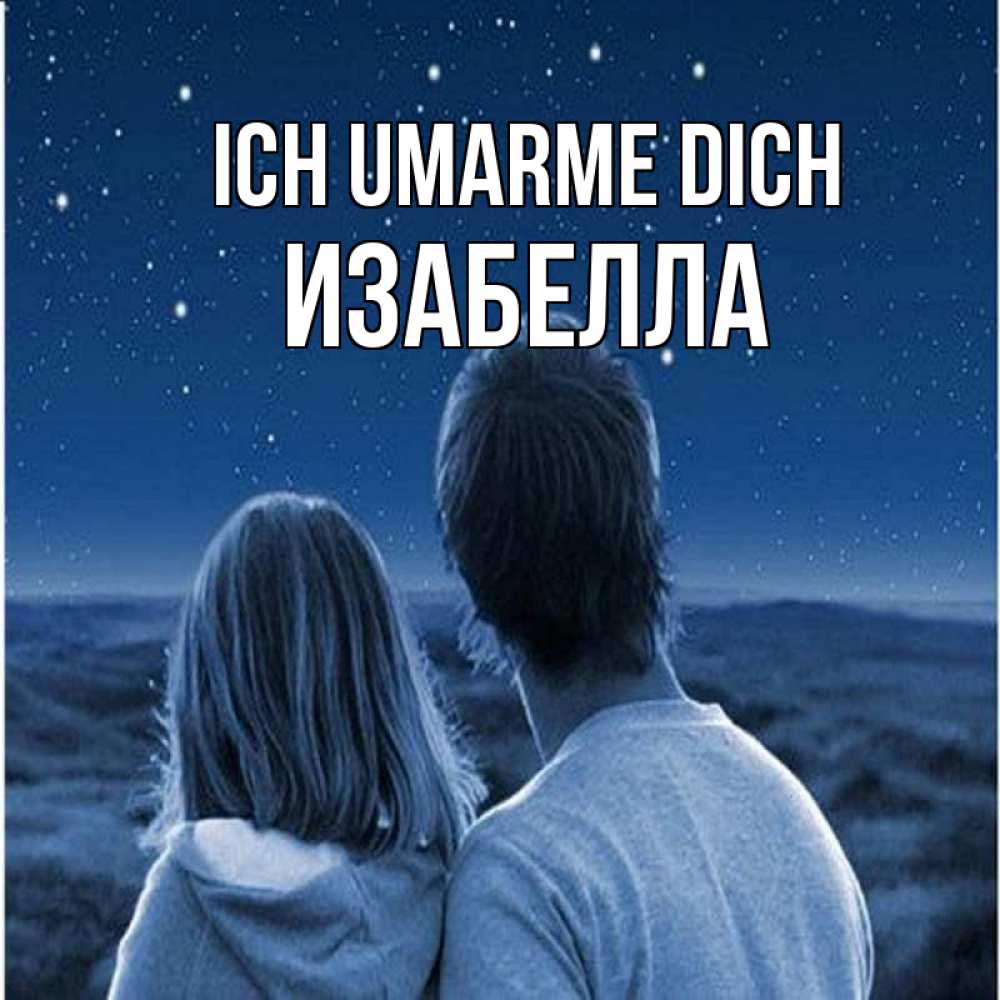 Открытка на каждый день с именем, Изабелла Ich umarme dich парень с девушкой смотрят на звезды Прикольная открытка с пожеланием онлайн скачать бесплатно 