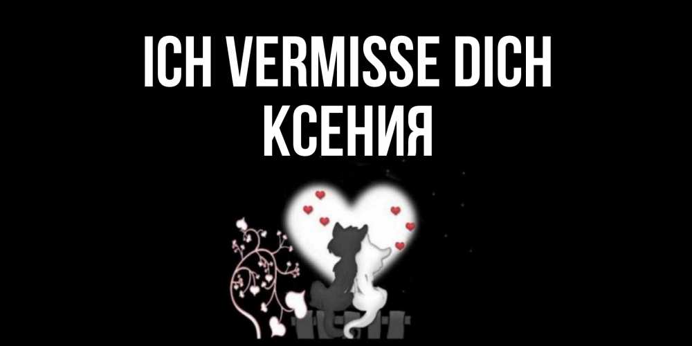 Открытка на каждый день с именем, Ксения Ich vermisse dich коты Прикольная открытка с пожеланием онлайн скачать бесплатно 