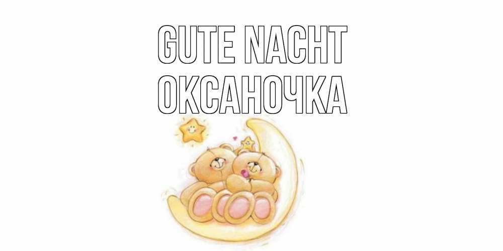 Открытка на каждый день с именем, Оксаночка Gute Nacht мишки, месяц Прикольная открытка с пожеланием онлайн скачать бесплатно 