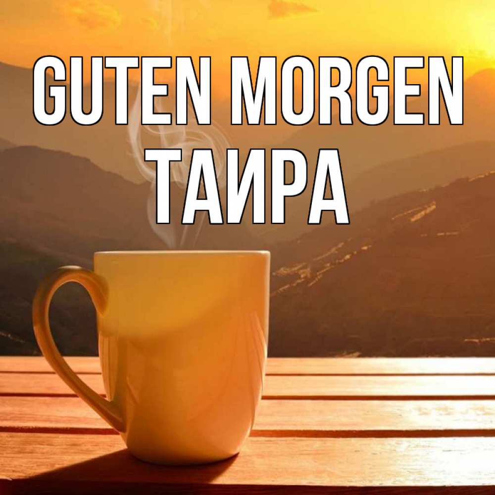 Открытка на каждый день с именем, Таира Guten Morgen кофе в горах Прикольная открытка с пожеланием онлайн скачать бесплатно 