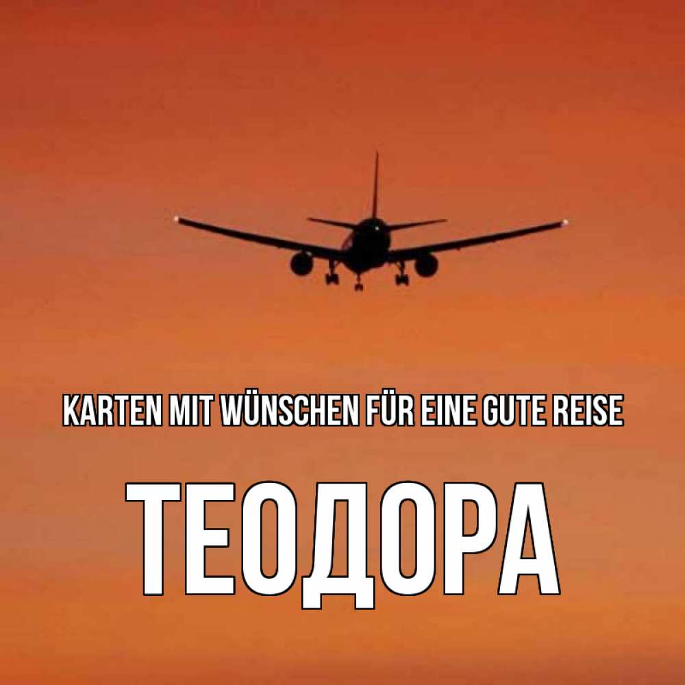 Открытка на каждый день с именем, Теодора Karten mit Wünschen für eine gute Reise силуэт самолета Прикольная открытка с пожеланием онлайн скачать бесплатно 
