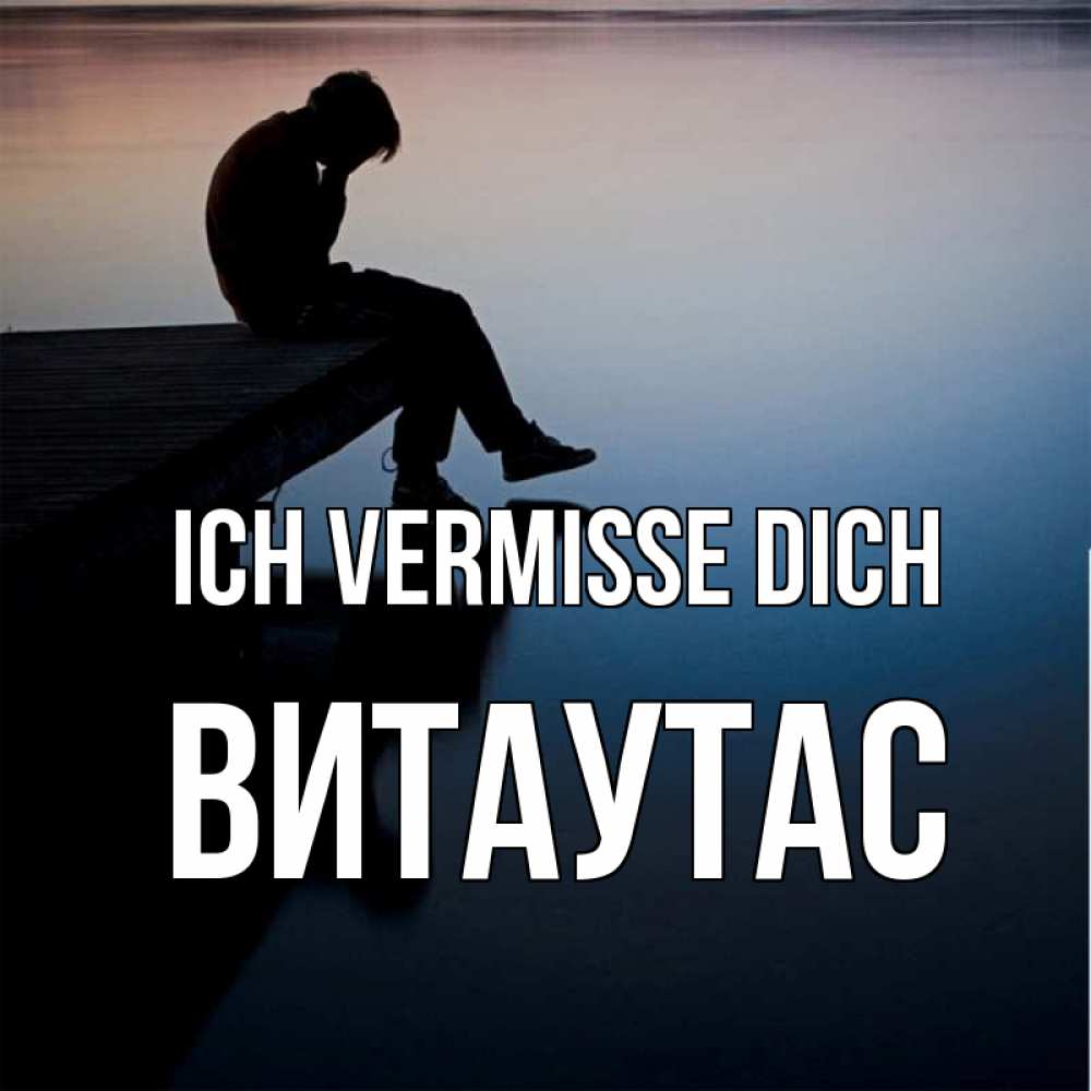 Открытка на каждый день с именем, Витаутас Ich vermisse dich печаль Прикольная открытка с пожеланием онлайн скачать бесплатно 