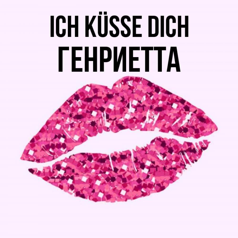 Открытка на каждый день с именем, Генриетта Ich küsse dich открытка с женскими губами и поцелуем для парня Прикольная открытка с пожеланием онлайн скачать бесплатно 