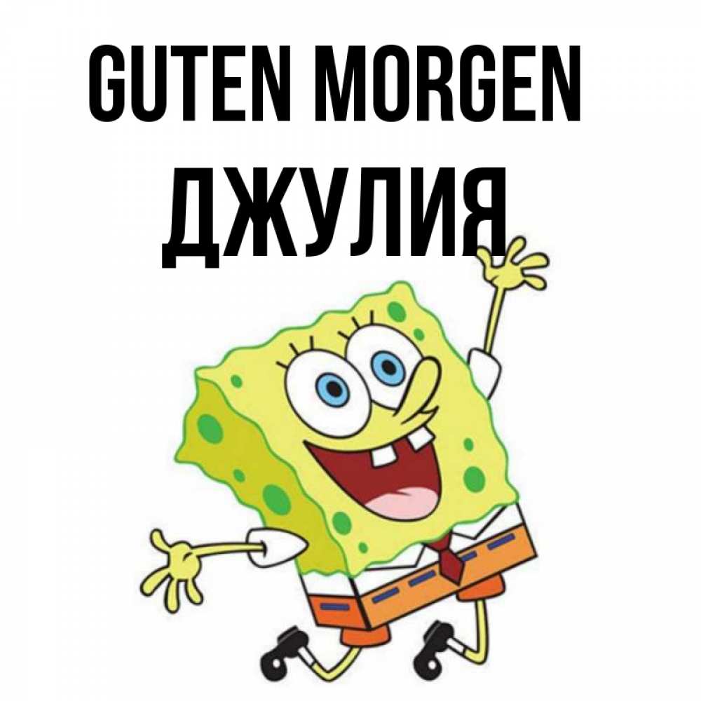 Открытка на каждый день с именем, Джулия Guten Morgen улыбающийся спанч Боб Прикольная открытка с пожеланием онлайн скачать бесплатно 