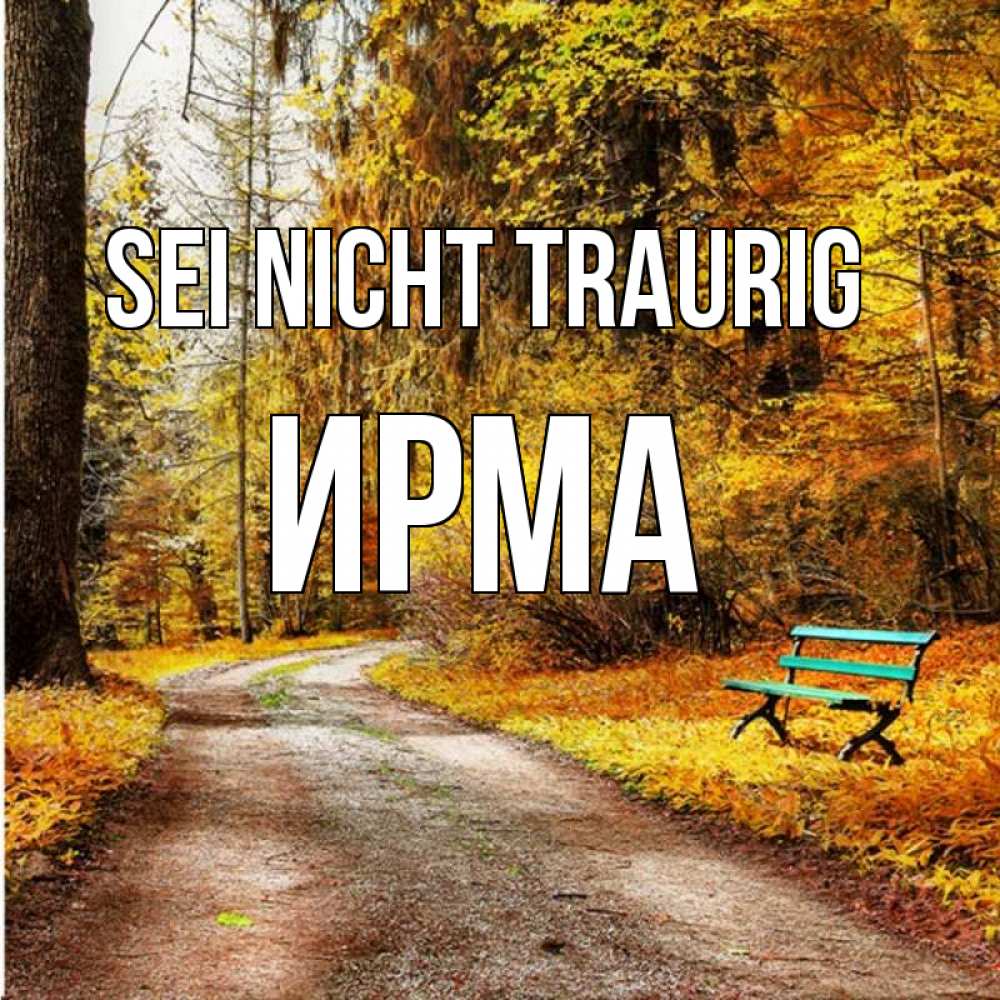 Открытка на каждый день с именем, Ирма Sei nicht traurig зеленая лавочка Прикольная открытка с пожеланием онлайн скачать бесплатно 