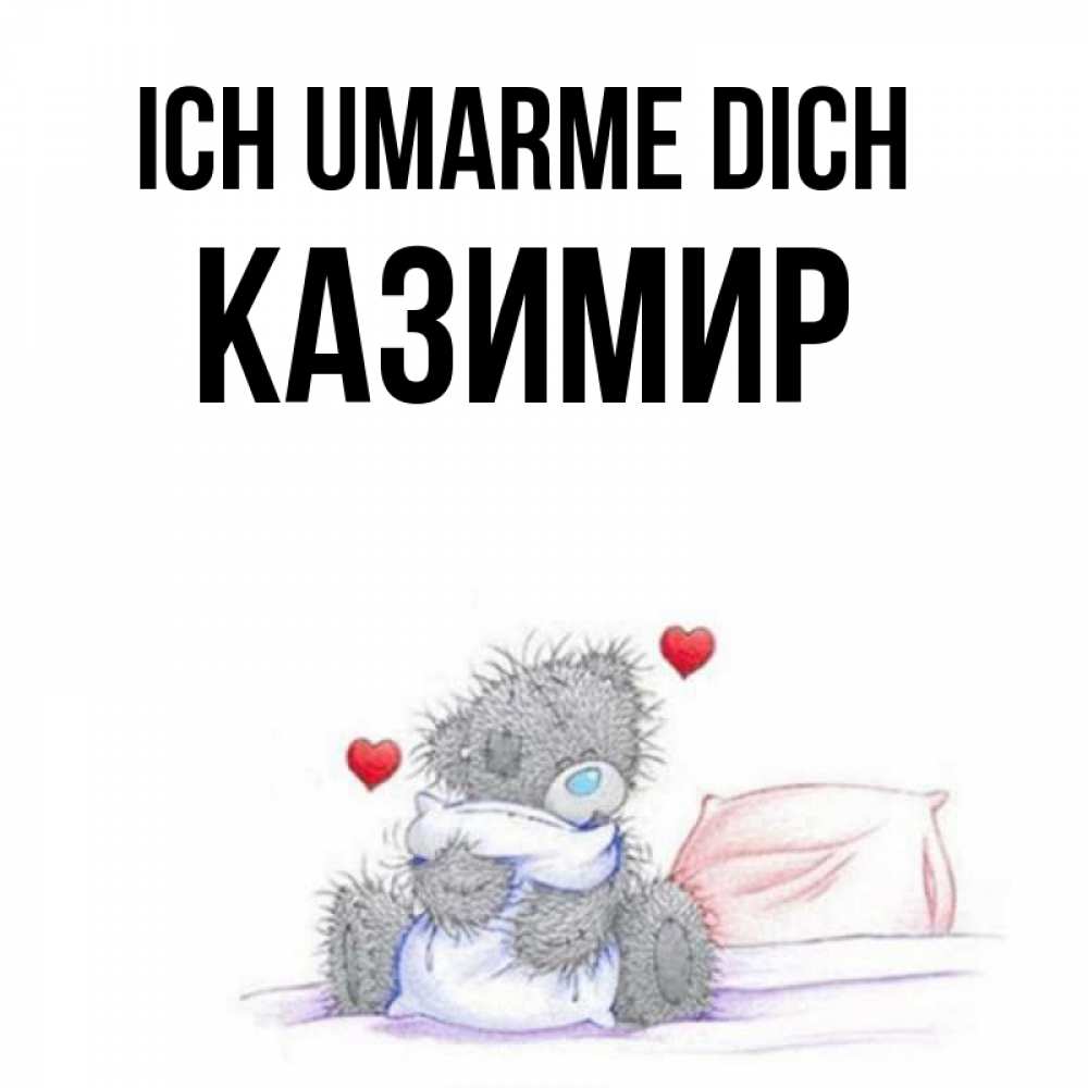 Открытка на каждый день с именем, Казимир Ich umarme dich сердечки мишка Тедди и кроватка Прикольная открытка с пожеланием онлайн скачать бесплатно 