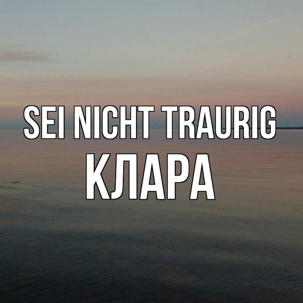Открытка на каждый день с именем, Клара Sei nicht traurig водная гладь Прикольная открытка с пожеланием онлайн скачать бесплатно 