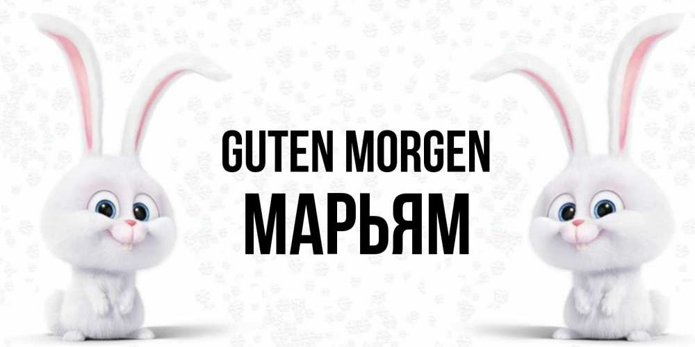 Открытка на каждый день с именем, Марьям Guten Morgen кролики с длинными ушками Прикольная открытка с пожеланием онлайн скачать бесплатно 