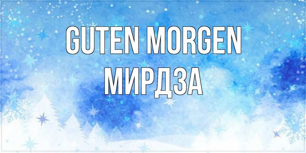 Открытка на каждый день с именем, Мирдза Guten Morgen зима и снежинки Прикольная открытка с пожеланием онлайн скачать бесплатно 