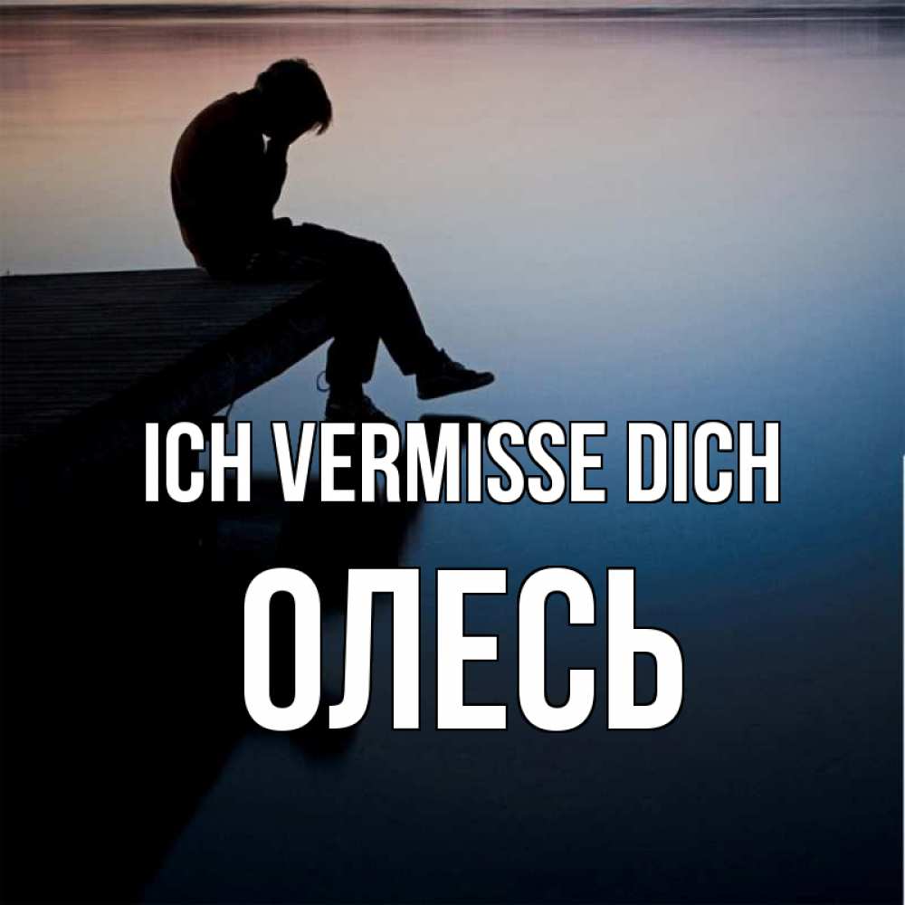 Открытка на каждый день с именем, Олесь Ich vermisse dich печаль Прикольная открытка с пожеланием онлайн скачать бесплатно 