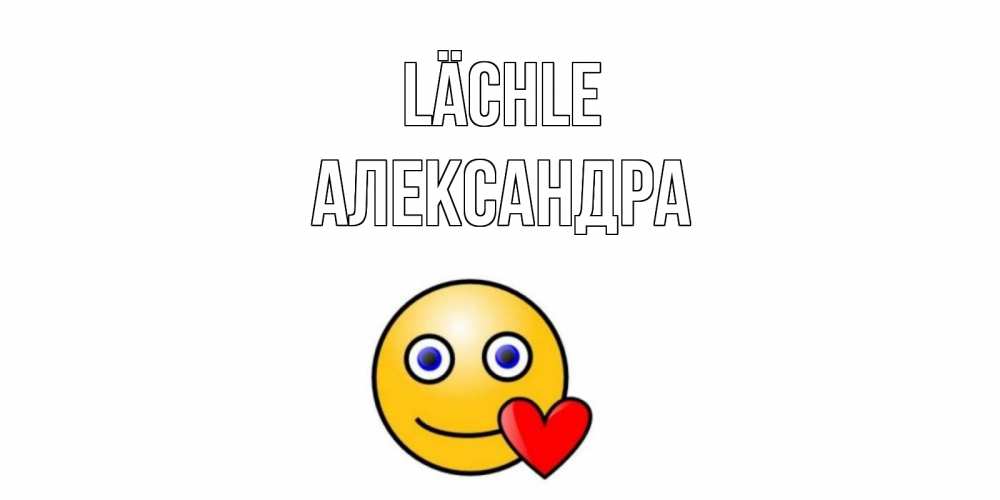 Открытка на каждый день с именем, Александра Lächle смайл,сердце Прикольная открытка с пожеланием онлайн скачать бесплатно 