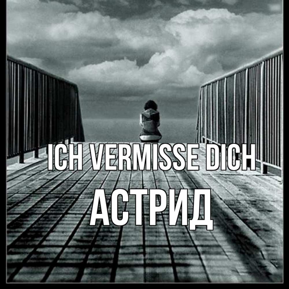Открытка на каждый день с именем, Астрид Ich vermisse dich грусть 2 Прикольная открытка с пожеланием онлайн скачать бесплатно 