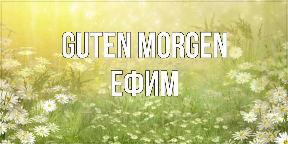 Открытка на каждый день с именем, Ефим Guten Morgen доброе утро Прикольная открытка с пожеланием онлайн скачать бесплатно 