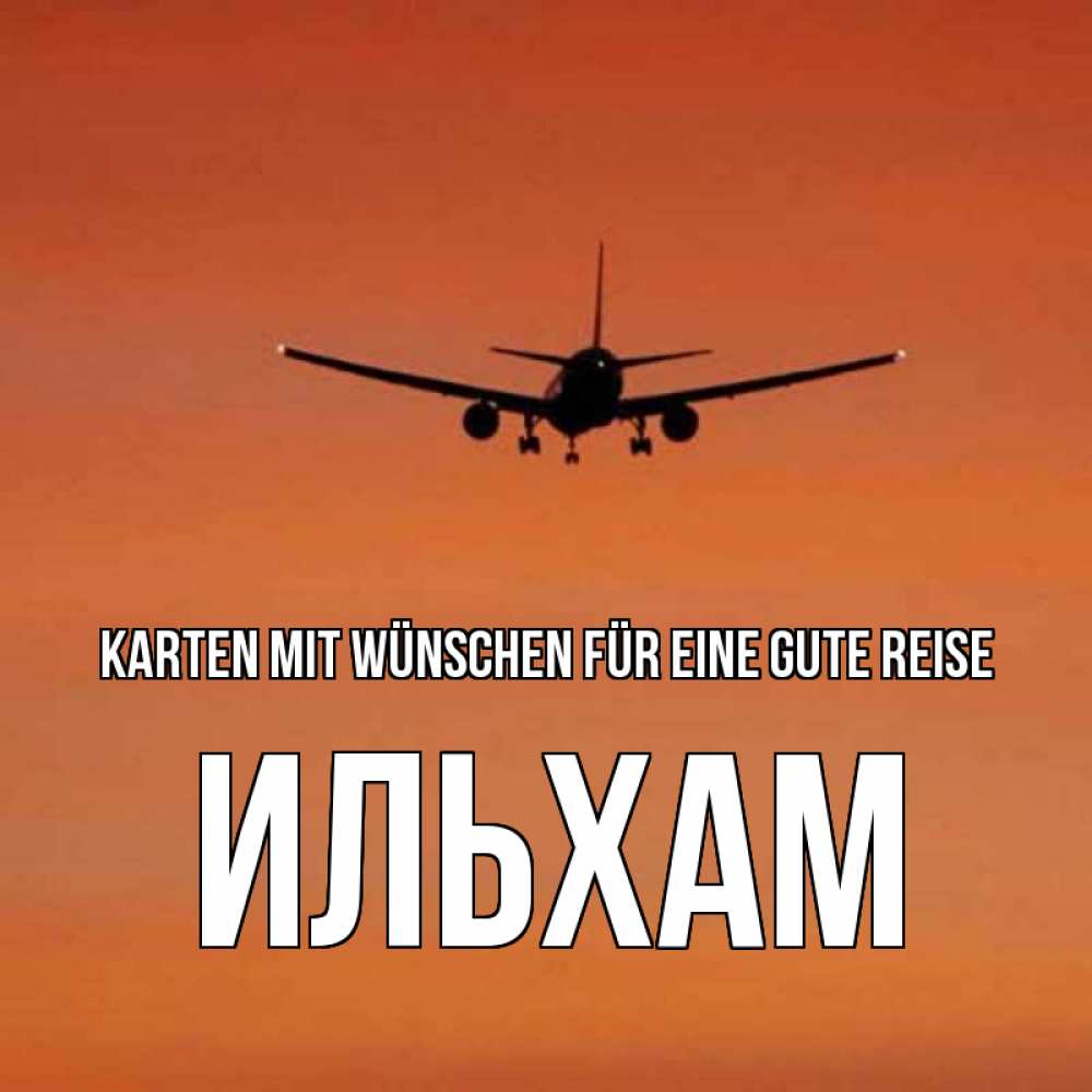 Открытка на каждый день с именем, Ильхам Karten mit Wünschen für eine gute Reise силуэт самолета Прикольная открытка с пожеланием онлайн скачать бесплатно 