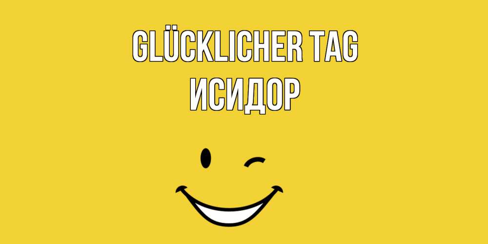 Открытка на каждый день с именем, Исидор Glücklicher Tag позитивного дня Прикольная открытка с пожеланием онлайн скачать бесплатно 