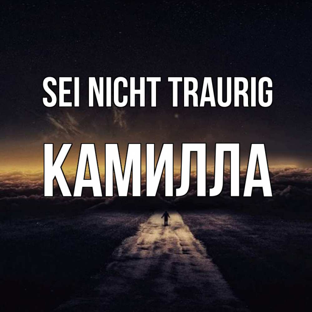 Открытка на каждый день с именем, Камилла Sei nicht traurig дорога в никуда Прикольная открытка с пожеланием онлайн скачать бесплатно 