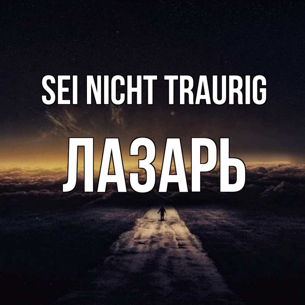 Открытка на каждый день с именем, Лазарь Sei nicht traurig дорога в никуда Прикольная открытка с пожеланием онлайн скачать бесплатно 