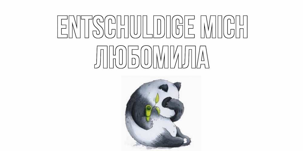 Открытка на каждый день с именем, Любомила Entschuldige mich прости меня с пандой и держи бамбук Прикольная открытка с пожеланием онлайн скачать бесплатно 