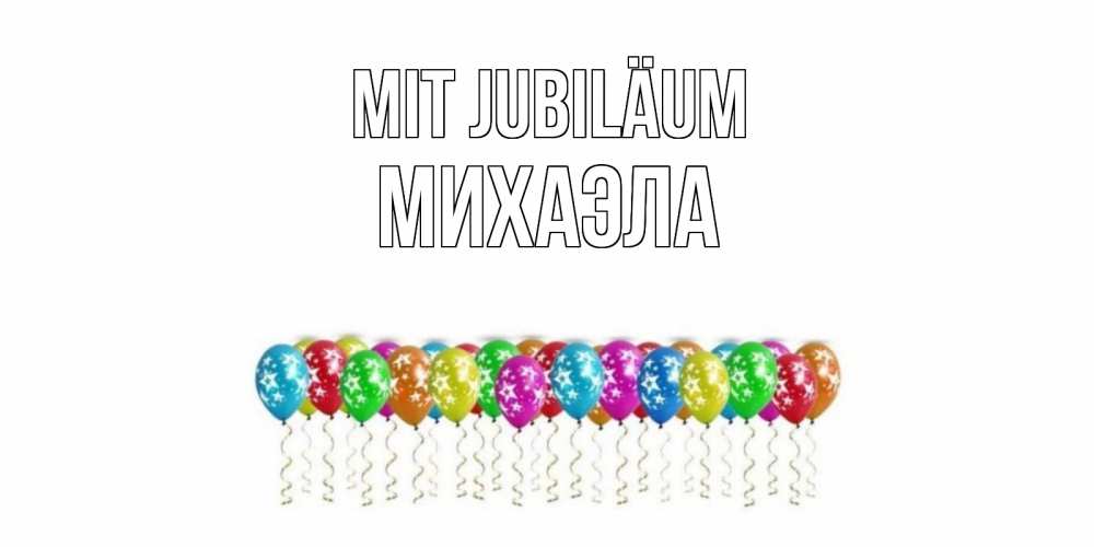 Открытка на каждый день с именем, Михаэла Mit Jubiläum Воздушные шары, звезды Прикольная открытка с пожеланием онлайн скачать бесплатно 