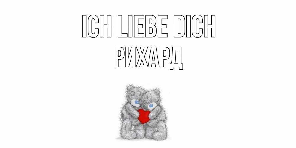 Открытка на каждый день с именем, Рихард Ich liebe dich мишки, сердце Прикольная открытка с пожеланием онлайн скачать бесплатно 