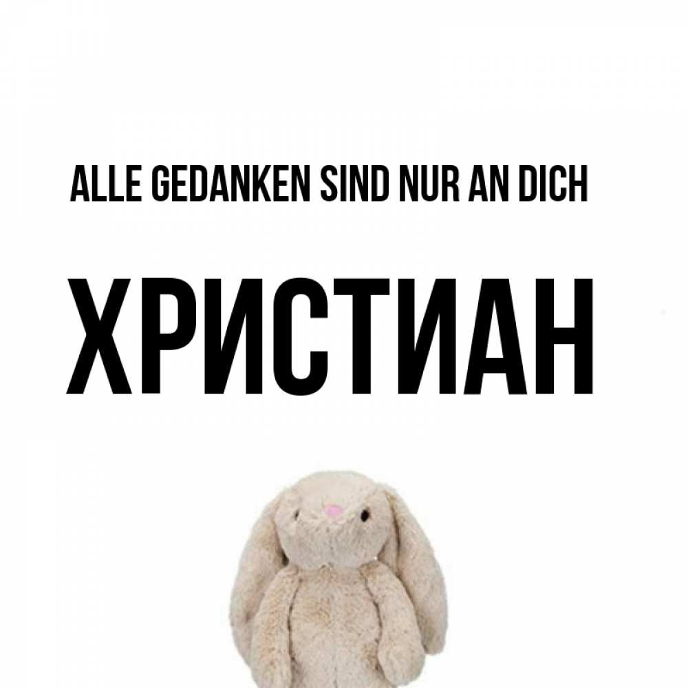 Открытка на каждый день с именем, Христиан Alle Gedanken sind nur an dich открытки с текстами и подписями Прикольная открытка с пожеланием онлайн скачать бесплатно 
