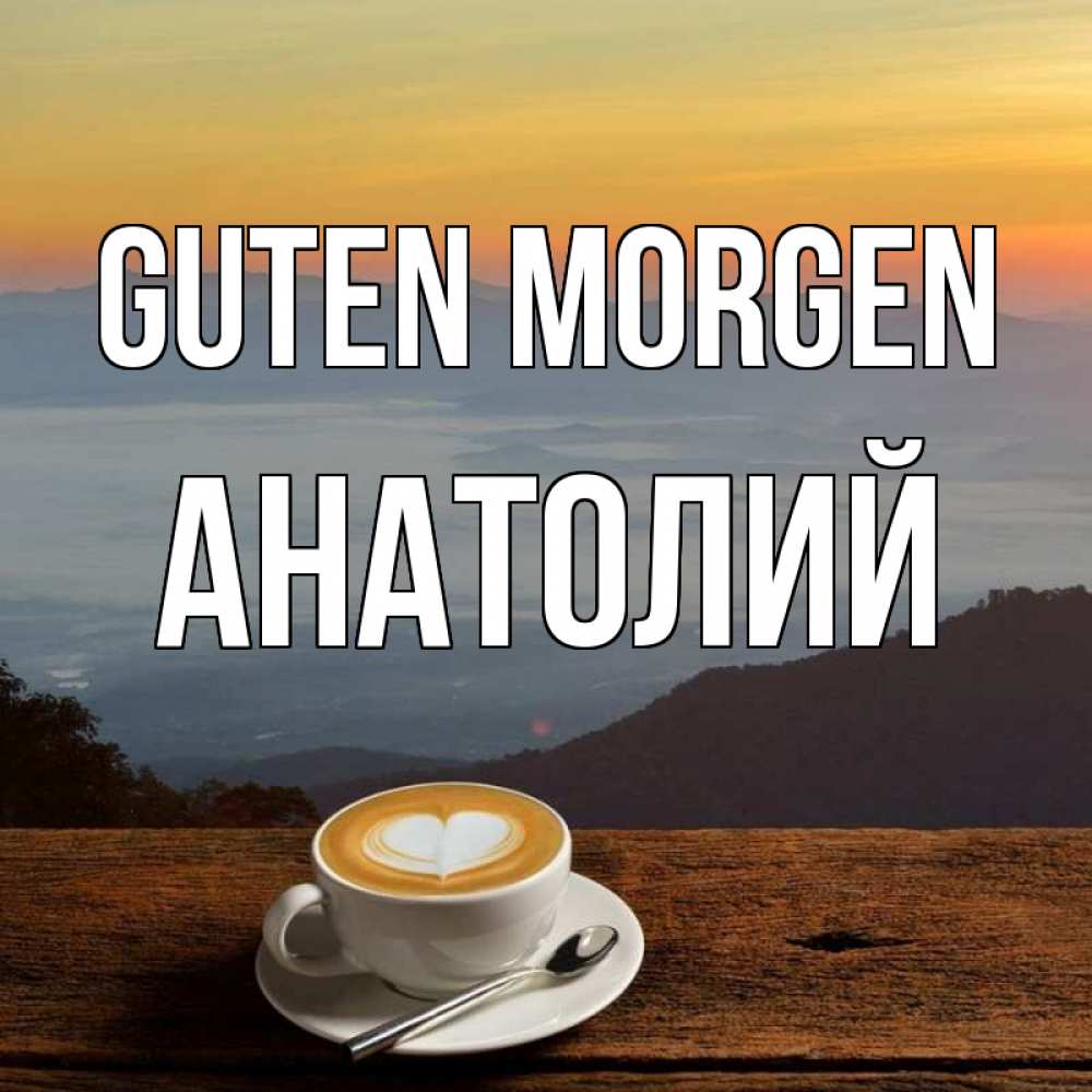 Открытка на каждый день с именем, Анатолий Guten Morgen кофе на высоте Прикольная открытка с пожеланием онлайн скачать бесплатно 