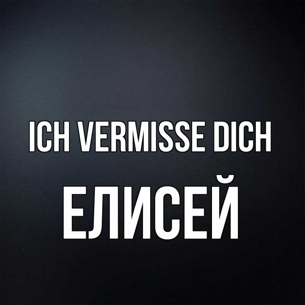 Открытка на каждый день с именем, Елисей Ich vermisse dich с подписью Прикольная открытка с пожеланием онлайн скачать бесплатно 