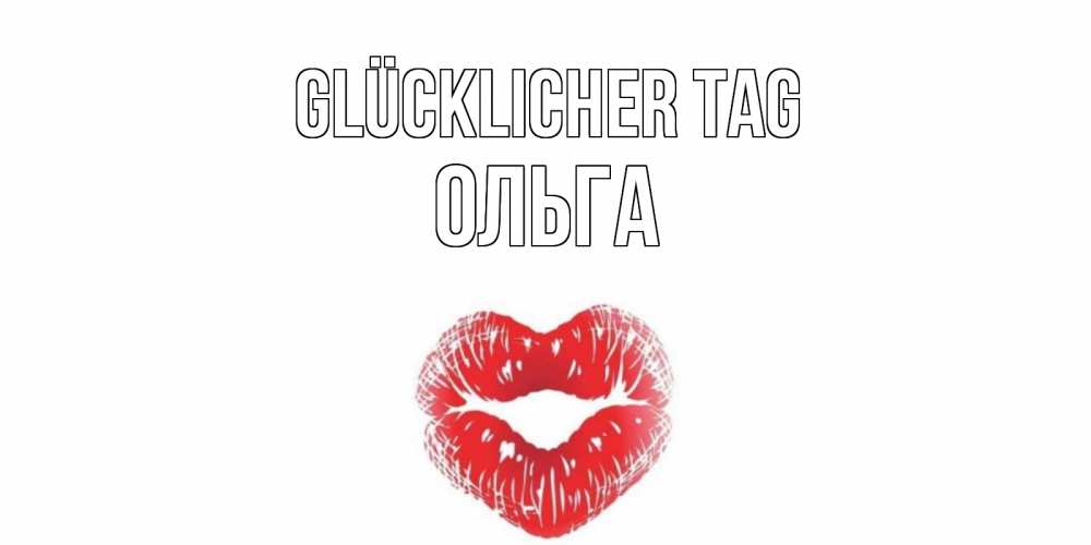 Открытка на каждый день с именем, Ольга Glücklicher Tag Поцелуй Прикольная открытка с пожеланием онлайн скачать бесплатно 