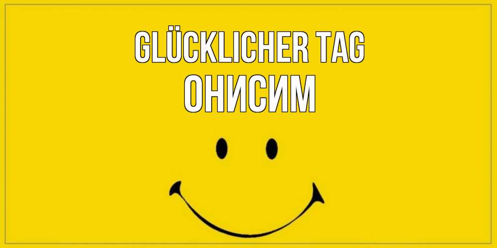 Открытка на каждый день с именем, Онисим Glücklicher Tag улыбка Прикольная открытка с пожеланием онлайн скачать бесплатно 