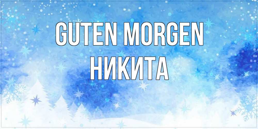Открытка на каждый день с именем, Никита Guten Morgen зима и снежинки Прикольная открытка с пожеланием онлайн скачать бесплатно 